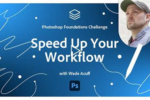 Speed Up Your Workflow | Photoshop Foundations Challenge