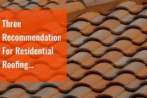 Three Recommendations For Residential Roofing Contractors in Amherst, NY