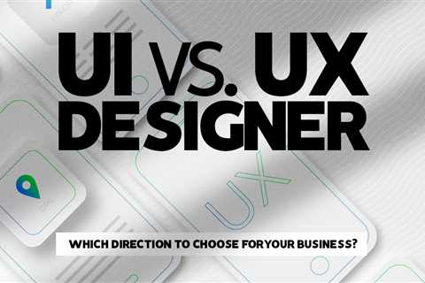 UI vs. UX Designer: Which Direction to Choose for Your Business?