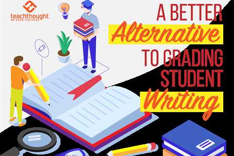 A Better Alternative To Grading Student Writing