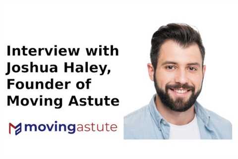 Interview with Joshua Haley, Founder of Moving Astute