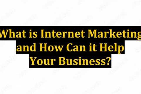 What is Internet Marketing and How Can it Help Your Business?