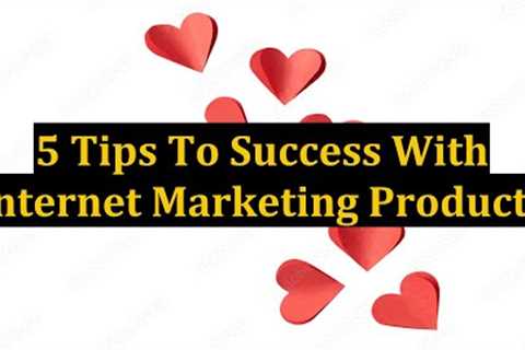 5 Tips To Success With Internet Marketing Products