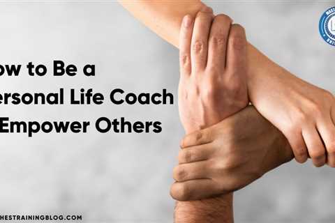 How to Be a Personal Life Coach & Empower Others