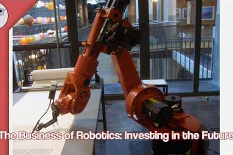 The Business of Robotics Investing in the Future