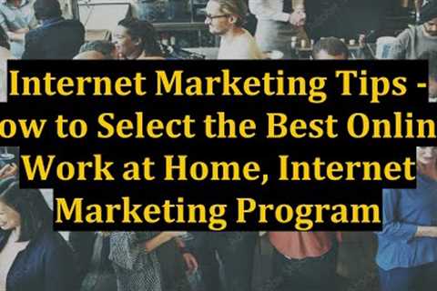 Internet Marketing Tips - How to Select the Best Online, Work at Home, Internet Marketing Program