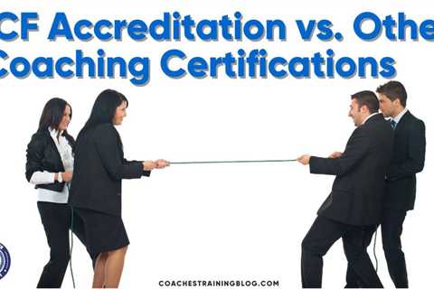 ICF Accreditation vs. Other Coaching Certifications