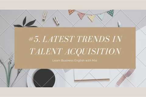 #5. LATEST TRENDS IN TALENT ACQUISITION