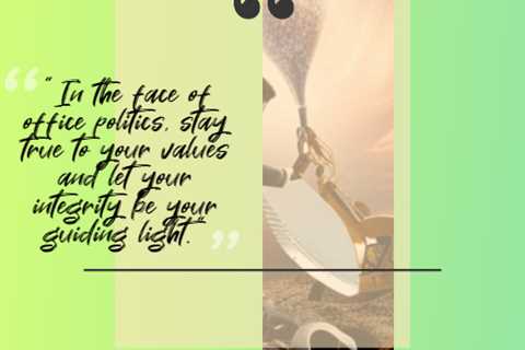 “In the face of office politics, stay true to your values and let your integrity be your guiding..