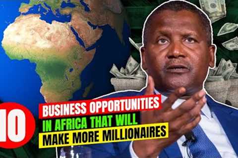 Top 10 Business Ideas and Opportunities In Africa That Will Make More Millionaires