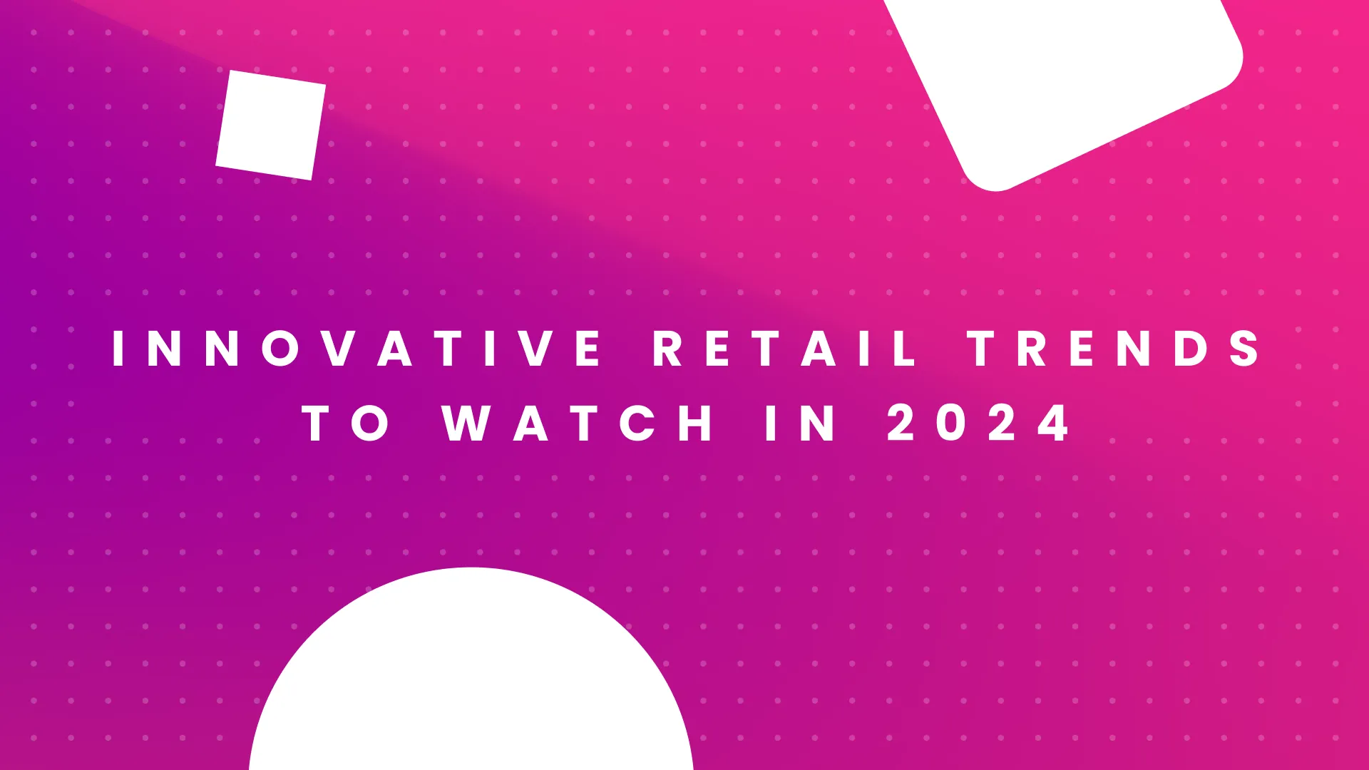 10 Innovative Retail Trends to Watch in 2024