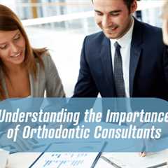 Understanding the Importance of Orthodontic Consultants