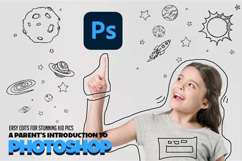 Easy Edits for Stunning Kid Pics: A Parent’s Introduction to Photoshop