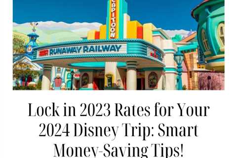 Lock in 2023 Rates for Your 2024 Disney Trip: Smart Money-Saving Tips!