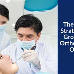 The 5 Best Strategies to Grow Your Orthodontist Office