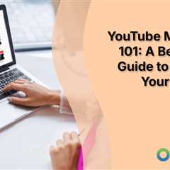 YouTube Marketing 101: A Beginner’s Guide to Growing Your Channel