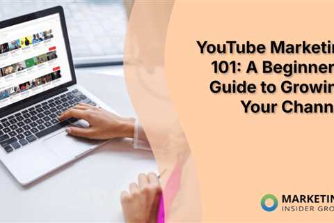 YouTube Marketing 101: A Beginner’s Guide to Growing Your Channel