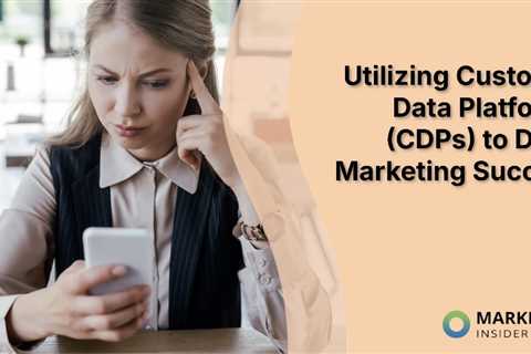 Utilizing Customer Data Platforms (CDPs) to Drive Marketing Success